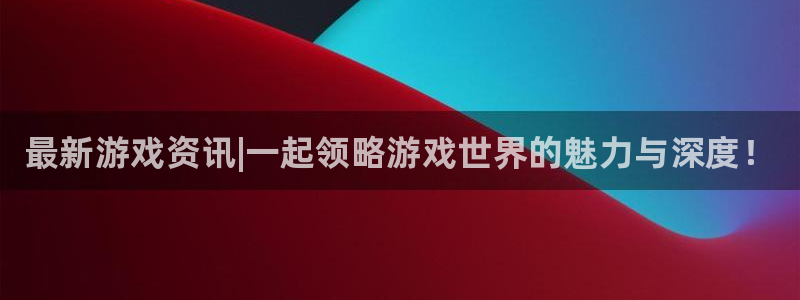 手机版多彩娱乐客户端下载：最新游戏资讯|一起领略游戏世界的魅