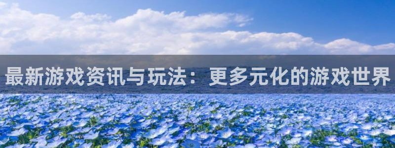 多彩娱乐Ii：最新游戏资讯与玩法：更多元化的游戏世界