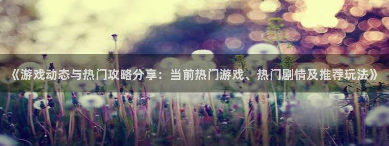 多彩娱乐平台登陆：《游戏动态与热门攻略分享：当前热门游戏、热