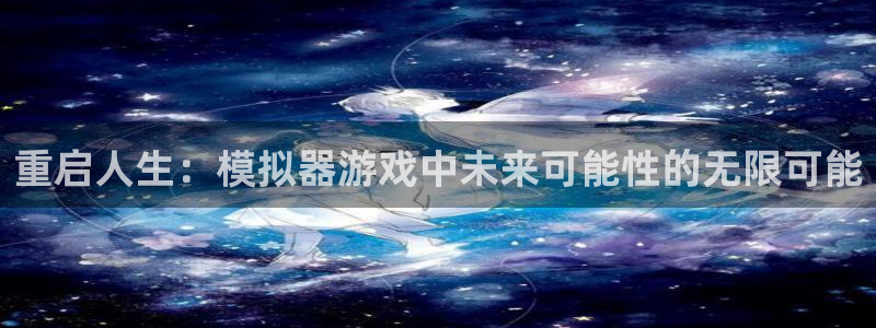 多彩娱乐平台官方网站：重启人生：模拟器游戏中未来可能性的无限
