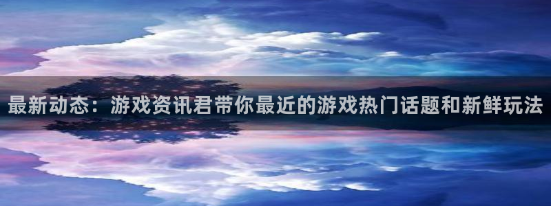 多彩娱乐的意思：最新动态：游戏资讯君带你最近的游戏热门话题和