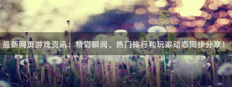 多彩娱乐平台注册开户：最新网页游戏资讯：精彩瞬间、热门排行和