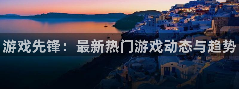 多彩娱乐网页登录入口下载：游戏先锋：最新热门游戏动态与趋势